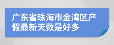 广东省珠海市金湾区产假最新天数是好多