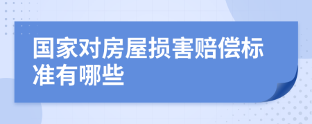 国家对房屋损害赔偿标准有哪些