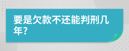 要是欠款不还能判刑几年?