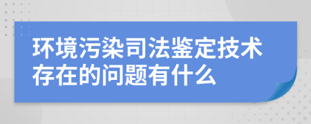 环境污染司法鉴定技术存在的问题有什么