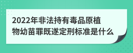 2022年非法持有毒品原植物幼苗罪既遂定刑标准是什么