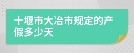 十堰市大冶市规定的产假多少天