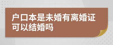 户口本是未婚有离婚证可以结婚吗