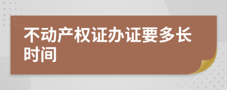 不动产权证办证要多长时间