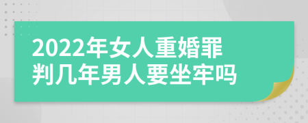 2022年女人重婚罪判几年男人要坐牢吗