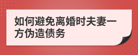 如何避免离婚时夫妻一方伪造债务