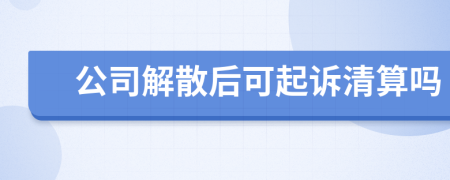 公司解散后可起诉清算吗