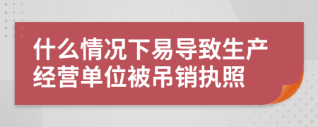 什么情况下易导致生产经营单位被吊销执照