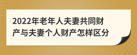 2022年老年人夫妻共同财产与夫妻个人财产怎样区分