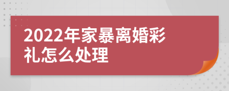 2022年家暴离婚彩礼怎么处理