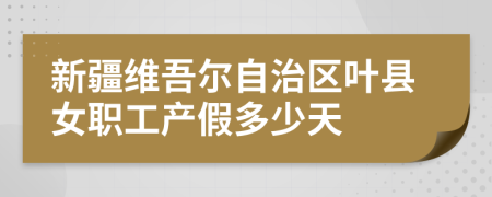 新疆维吾尔自治区叶县女职工产假多少天