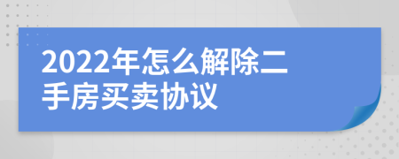 2022年怎么解除二手房买卖协议