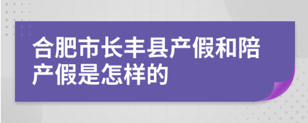 合肥市长丰县产假和陪产假是怎样的