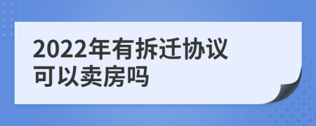 2022年有拆迁协议可以卖房吗