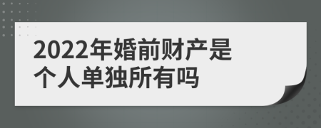 2022年婚前财产是个人单独所有吗