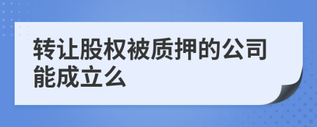 转让股权被质押的公司能成立么