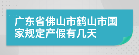 广东省佛山市鹤山市国家规定产假有几天