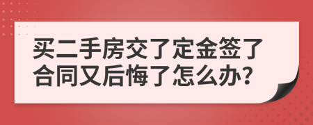 买二手房交了定金签了合同又后悔了怎么办？