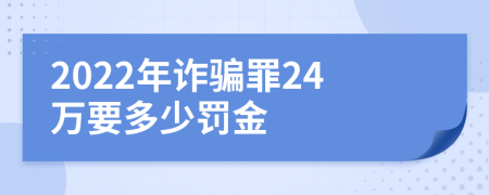 2022年诈骗罪24万要多少罚金