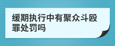 缓期执行中有聚众斗殴罪处罚吗