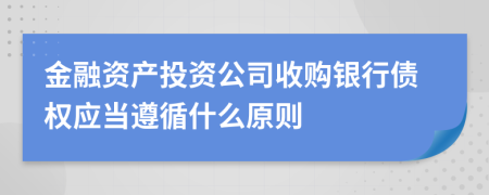 金融资产投资公司收购银行债权应当遵循什么原则