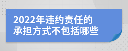 2022年违约责任的承担方式不包括哪些