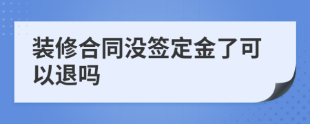 装修合同没签定金了可以退吗