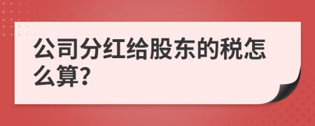 公司分红给股东的税怎么算？