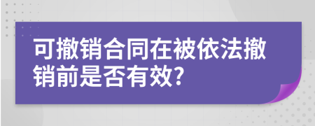 可撤销合同在被依法撤销前是否有效?