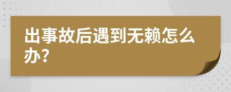 出事故后遇到无赖怎么办？