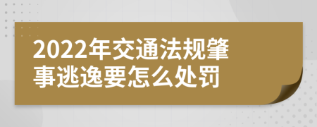 2022年交通法规肇事逃逸要怎么处罚
