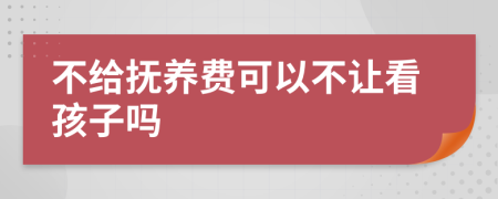 不给抚养费可以不让看孩子吗