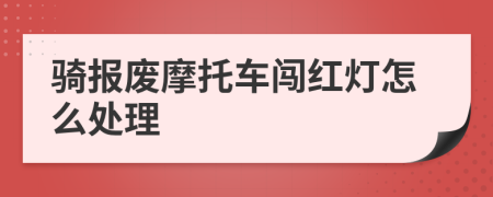 骑报废摩托车闯红灯怎么处理