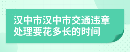 汉中市汉中市交通违章处理要花多长的时间