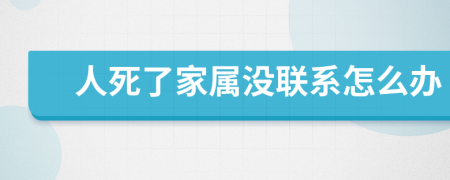 人死了家属没联系怎么办