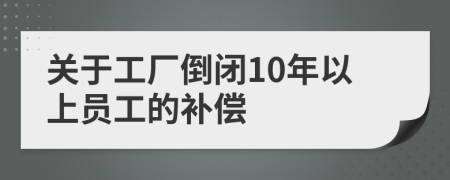 关于工厂倒闭10年以上员工的补偿