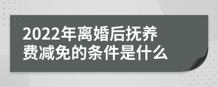 2022年离婚后抚养费减免的条件是什么