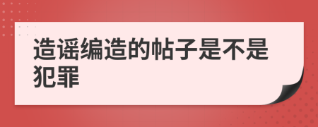 造谣编造的帖子是不是犯罪