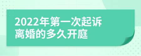 2022年第一次起诉离婚的多久开庭