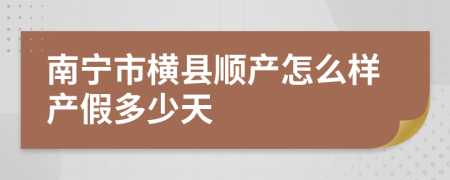 南宁市横县顺产怎么样产假多少天