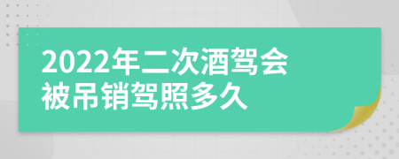 2022年二次酒驾会被吊销驾照多久