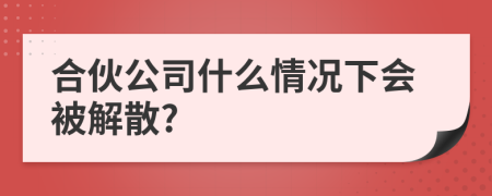 合伙公司什么情况下会被解散?