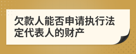 欠款人能否申请执行法定代表人的财产
