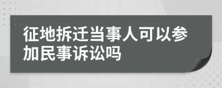 征地拆迁当事人可以参加民事诉讼吗