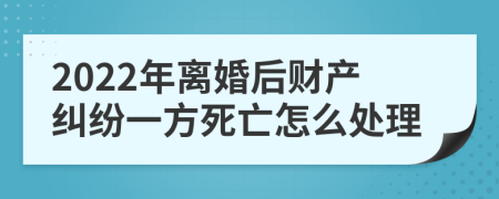 2022年离婚后财产纠纷一方死亡怎么处理