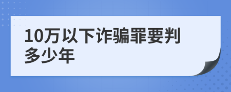 10万以下诈骗罪要判多少年