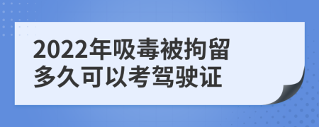 2022年吸毒被拘留多久可以考驾驶证