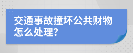 交通事故撞坏公共财物怎么处理？