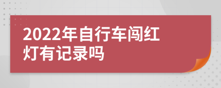 2022年自行车闯红灯有记录吗