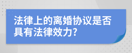 法律上的离婚协议是否具有法律效力?